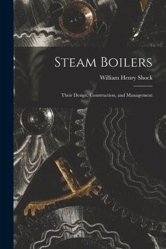 Steam Boilers: Their Design, Construction, and Management - Shock, William Henry