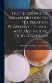 The Philosophy of Art, an Oration On the Relation Between the Plastic Arts and Nature, Tr. by A. Johnson The Philosophy of Art, an Oration On the Relation Between the Plastic Arts and Nature, Tr. by A. Johnson