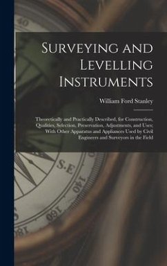 Surveying and Levelling Instruments: Theoretically and Practically Described, for Construction, Qualities, Selection, Preservation, Adjustments, and U - Stanley, William Ford