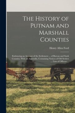 The History of Putnam and Marshall Counties: Embracing an Account of the Settlement ... of Bureau and Stark Counties, With an Appendix, Containing Not - Ford, Henry Allen