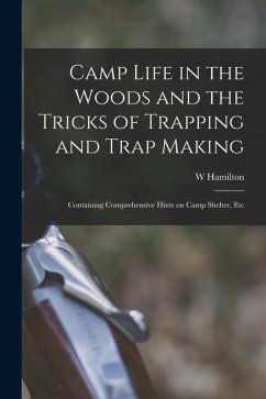 Camp Life in the Woods and the Tricks of Trapping and Trap Making; Containing Comprehensive Hints on Camp Shelter, Etc - Gibson, William Hamilton