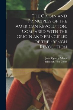 The Origin and Principles of the American Revolution, Compared With the Origin and Principles of the French Revolution - Adams, John Quincy; Gentz, Friedrich Von