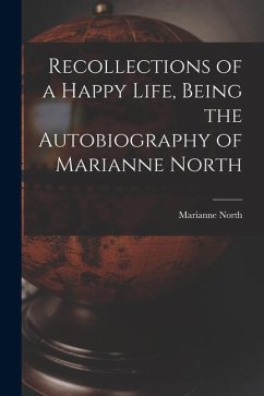 Recollections of a Happy Life, Being the Autobiography of Marianne North - North, Marianne