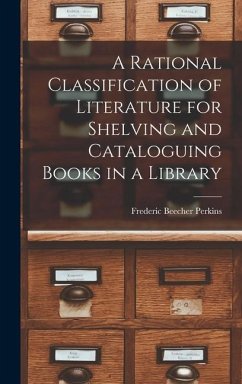 A Rational Classification of Literature for Shelving and Cataloguing Books in a Library - Perkins, Frederic Beecher