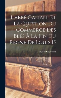L'abbé Galiani et la question du commerce des blés à la fin du règne de Louis 15 - Gaudemet, Eugène