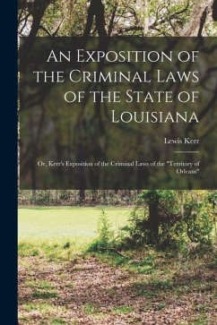 An Exposition of the Criminal Laws of the State of Louisiana: Or, Kerr's Exposition of the Criminal Laws of the 