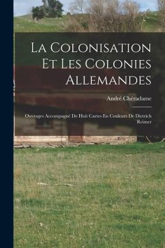 La Colonisation Et Les Colonies Allemandes: Ouvrages Accompagné De Huit Cartes En Couleurs De Dietrich Reimer - Chéradame, André