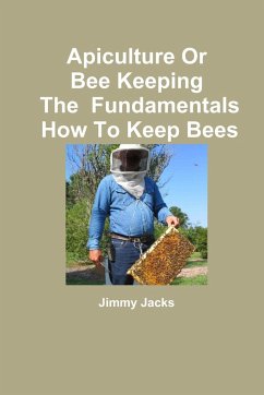 Apiculture Or Bee Keeping The Fundamentals How To Keep Bees - Jacks, Jimmy