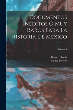 Documentos Inéditos Ó Muy Raros Para La Historia De México; Volume 1 - García, Genaro; Pereyra, Carlos
