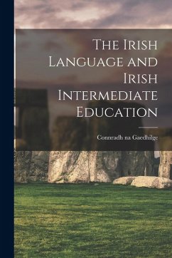 The Irish Language and Irish Intermediate Education - Gaedhilge, Connradh Na The Irish Language and Irish Intermediate Education - Gaedhilge, Connradh Na