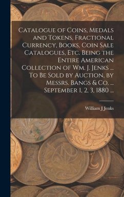 Catalogue of Coins, Medals and Tokens, Fractional Currency, Books, Coin Sale Catalogues, etc. Being the Entire American Collection of Wm. J. Jenks ... - J, Jenks William