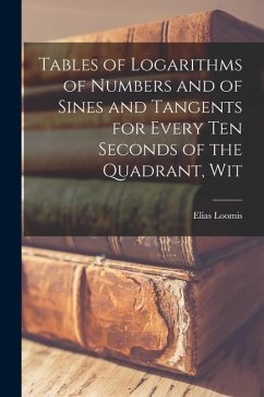 Tables of Logarithms of Numbers and of Sines and Tangents for Every ten Seconds of the Quadrant, Wit - Loomis, Elias
