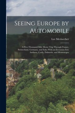 Seeing Europe by Automobile; a Five-thousand-mile Motor Trip Through France, Switzerland, Germany, and Italy; With an Excursion Into Andorra, Corfu, D - Meriwether, Lee Seeing Europe by Automobile; a Five-thousand-mile Motor Trip Through France, Switzerland, Germany, and Italy; With an Excursion Into Andorra, Corfu, D - Meriwether, Lee