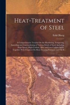 Heat-Treatment of Steel: A Comprehensive Treatise On the Hardening, Tempering, Annealing and Casehardening of Various Kinds of Steel, Including - Oberg, Erik