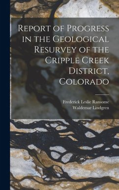 Report of Progress in the Geological Resurvey of the Cripple Creek District, Colorado - Lindgren, Waldemar; Ransome, Frederick Leslie