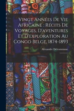 Vingt années de vie africaine: récits de voyages, d'aventures et d'exploration au Congo Belge, 1874-1893: 1 - Delcommune, Alexandre