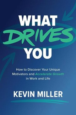 What Drives You: How to Discover Your Unique Motivators and Accelerate Growth in Work and Life - Miller, Kevin