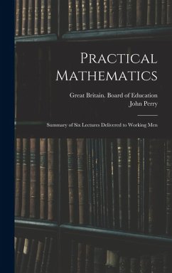 Practical Mathematics: Summary of Six Lectures Delivered to Working Men - Perry, John
