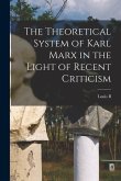 The Theoretical System of Karl Marx in the Light of Recent Criticism