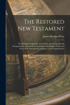 The Restored New Testament: The Hellenic Fragments, Freed From the Pseudo-Jewish Interpolations, Harmonized, and Done Into English Verse and Prose - Pryse, James Morgan