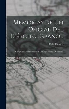 Memorias de un oficial del ejército español; campañas contra Bolívar y los separatistas de Amrica - Sevilla, Rafael