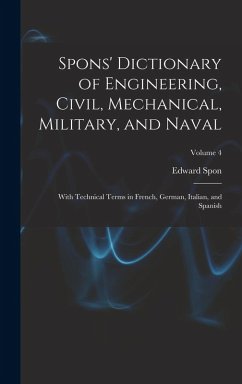 Cover Spons' Dictionary of Engineering, Civil, Mechanical, Military, and Naval; With Technical Terms in French, German, Italian, and Spanish; Volume 4