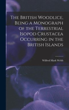The British Woodlice, Being a Monograph of the Terrestrial Isopod Crustacea Occurring in the British Islands - Webb, Wilfred Mark
