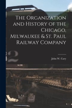 Cover The Organization and History of the Chicago, Milwaukee & St. Paul Railway Company