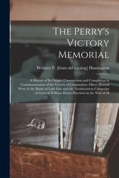 The Perry's Victory Memorial; a History of its Origin, Construction and Completion in Commemoration of the Victory of Commodore Oliver Hazard Perry in - Huntington, Webster P. [From Old Cata
