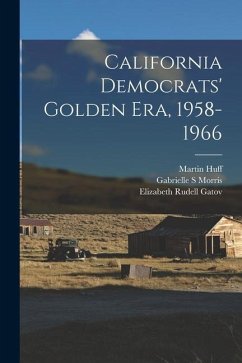 California Democrats' Golden era, 1958-1966 - Morris, Gabrielle S.; Copertini, Cyr; Huff, Martin