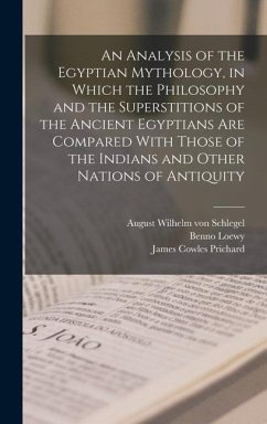 An Analysis of the Egyptian Mythology, in Which the Philosophy and the Superstitions of the Ancient Egyptians are Compared With Those of the Indians a - Schlegel, August Wilhelm Von; Prichard, James Cowles; Loewy, Benno