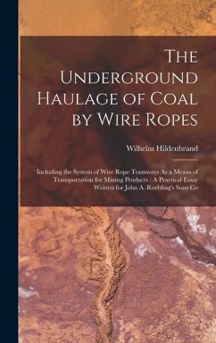 The Underground Haulage of Coal by Wire Ropes: Including the System of Wire Rope Tramways As a Means of Transportation for Mining Products: A Practica - Hildenbrand, Wilhelm