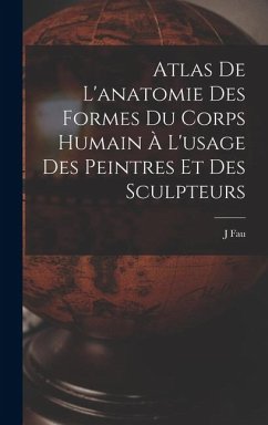 Atlas De L'anatomie Des Formes Du Corps Humain À L'usage Des Peintres Et Des Sculpteurs - Fau, J.