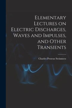 Elementary Lectures on Electric Discharges, Waves and Impulses, and Other Transients - Steinmetz, Charles Proteus