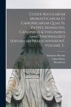 Codex Regularum Monasticarum Et Canonicarum Quas Ss. Patres Monachis, Canonicis & Virginibus Sanctimonialibus Servandas Praescripserunt, Volume 3... - (Anianus), Benedictus; Holste, Lukas; Brockie, Marianus