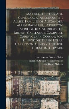 Maxwell History and Genealogy, Including the Allied Families of Alexander, Allen, Bachiler, Batterton, Beveridge, Blaine, Brewster, Brown, Callender, Campbell, Carey, Clark, Cowan, Fox, Dinwiddie, Dunn, Eylar, Garretson, Gentry, Guthrie, Houston, Howard - Houston, Florence Amelia Wilson; Blaine, Laura Anna Cowan; Mellette, Ella Dunn