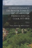 Correspondance Des Beys De Tunis Et Des Consuls De France Avec La Cour, 1577-1830; Volume 3