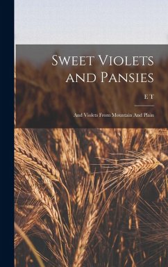 Sweet Violets and Pansies: And Violets From Mountain And Plain - Cook, E. T.