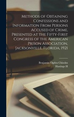 Methods of Obtaining Confessions and Information From Persons Accused of Crime, Presented at the Fifty-first Congress of the American Prison Association, Jacksonville, Florida, 1921 - Hart, Hastings H; Chisolm, Benjamin Ogden