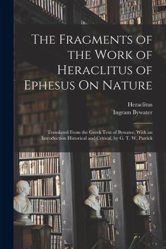 Cover The Fragments of the Work of Heraclitus of Ephesus On Nature; Translated From the Greek Text of Bywater, With an Introduction Historical and Critical, by G. T. W. Patrick