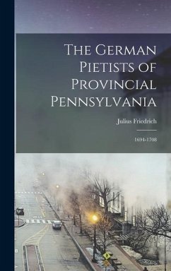 The German Pietists of Provincial Pennsylvania: 1694-1708 - Sachse, Julius Friedrich