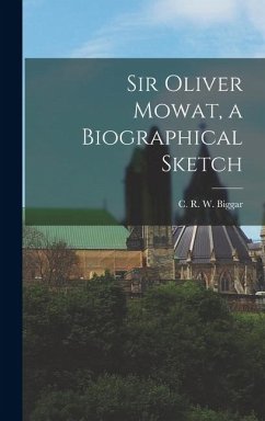 Sir Oliver Mowat, a Biographical Sketch - Biggar, C. R. W. Sir Oliver Mowat, a Biographical Sketch - Biggar, C. R. W.