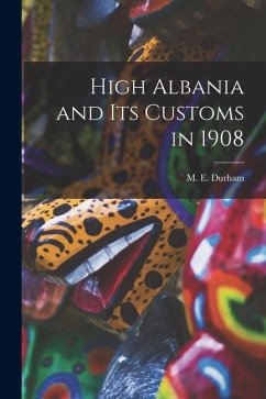 High Albania and Its Customs in 1908 - M E (Mary Edith), Durham