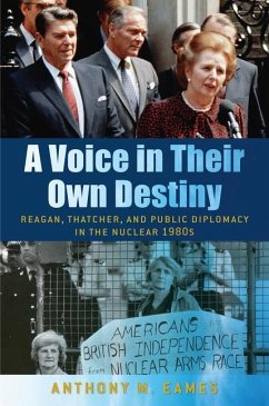 A Voice in Their Own Destiny: Reagan, Thatcher, and Public Diplomacy in the Nuclear 1980s - Eames, Anthony M.