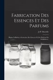 Fabrication Des Essences Et Des Parfums: Plantes À Parfum.--extraction Des Essences Et Des Parfums Par Distillation...