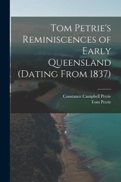 Tom Petrie's Reminiscences of Early Queensland (dating From 1837) - Petrie, Constance Campbell; Petrie, Tom