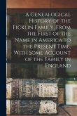 A Genealogical History of the Ficklin Family, From the First of the Name in America to the Present Time, With Some Account of the Family in England
