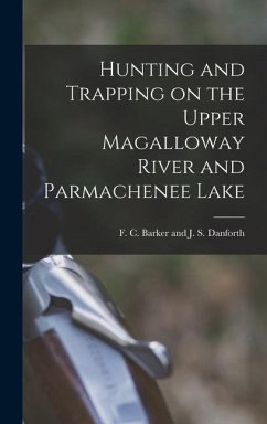 Hunting and Trapping on the Upper Magalloway River and Parmachenee Lake - C Barker and J S Danforth, F.