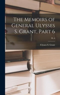 The Memoirs of General Ulysses S. Grant, Part 6; Pt. 6 - Grant, Ulysses S