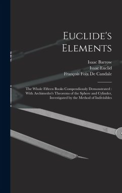 Euclide's Elements: The Whole Fifteen Books Compendiously Demonstrated: With Archimedes's Theorems of the Sphere and Cylinder, Investigate - Barrow, Isaac; Euclid, Isaac; De Candale, François Foix